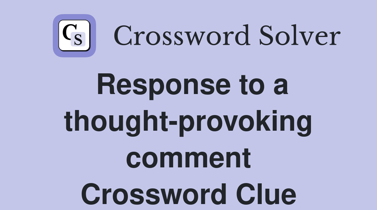 Response to a thought-provoking comment Crossword Clue
