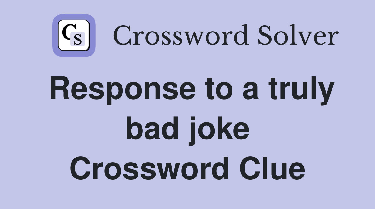 Response to a truly bad joke Crossword Clue