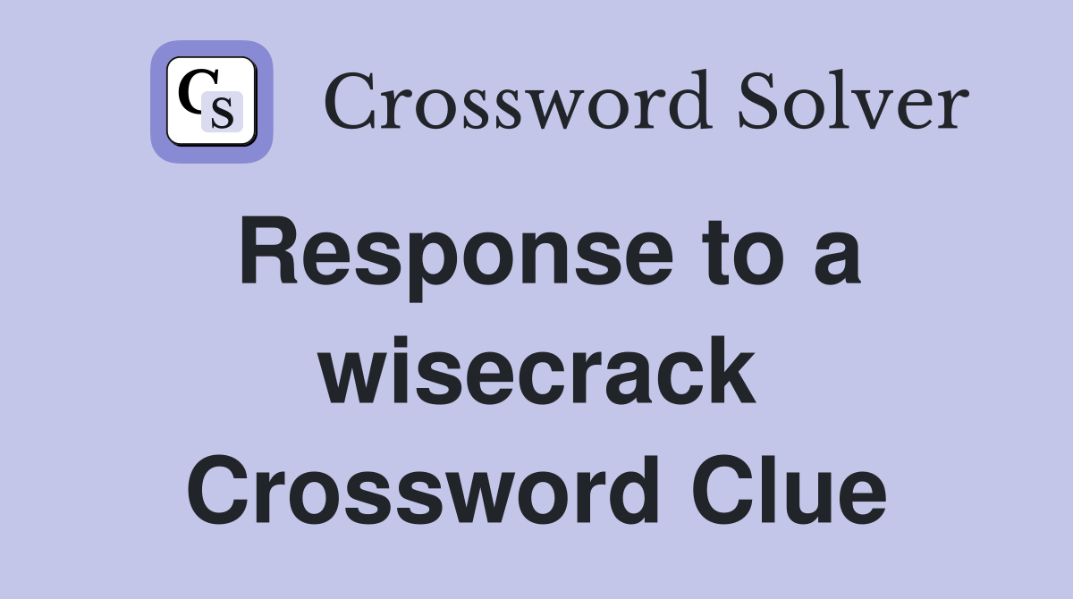 Response to a wisecrack Crossword Clue