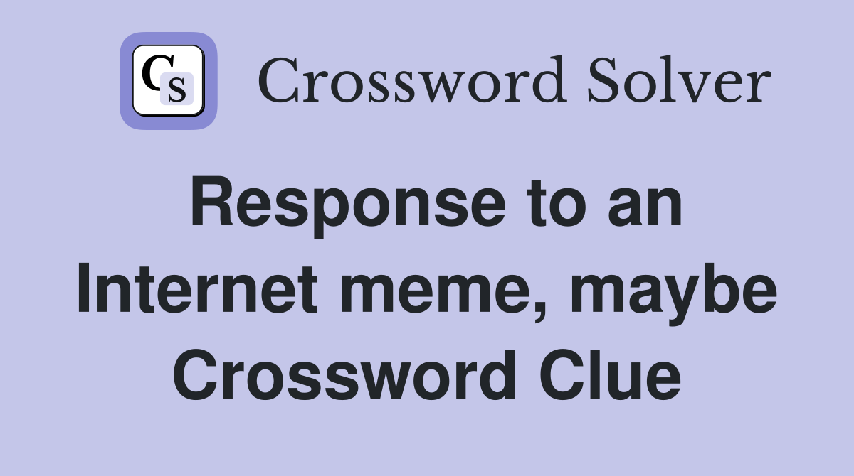 Response to an Internet meme, maybe Crossword Clue