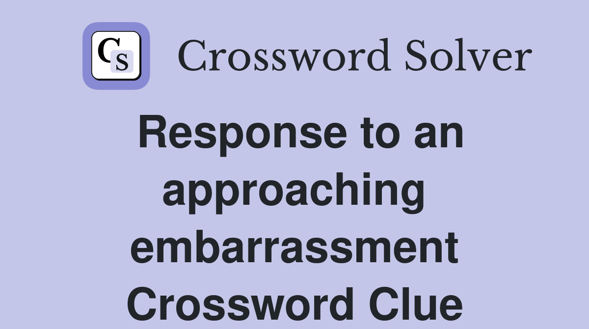 Response to an approaching embarrassment Crossword Clue