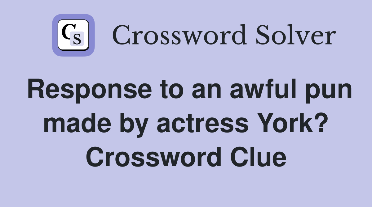 Response to an awful pun made by actress York? Crossword Clue