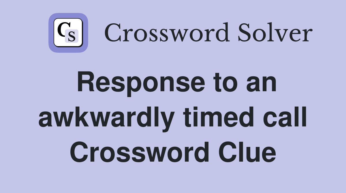 Response to an awkwardly timed call Crossword Clue