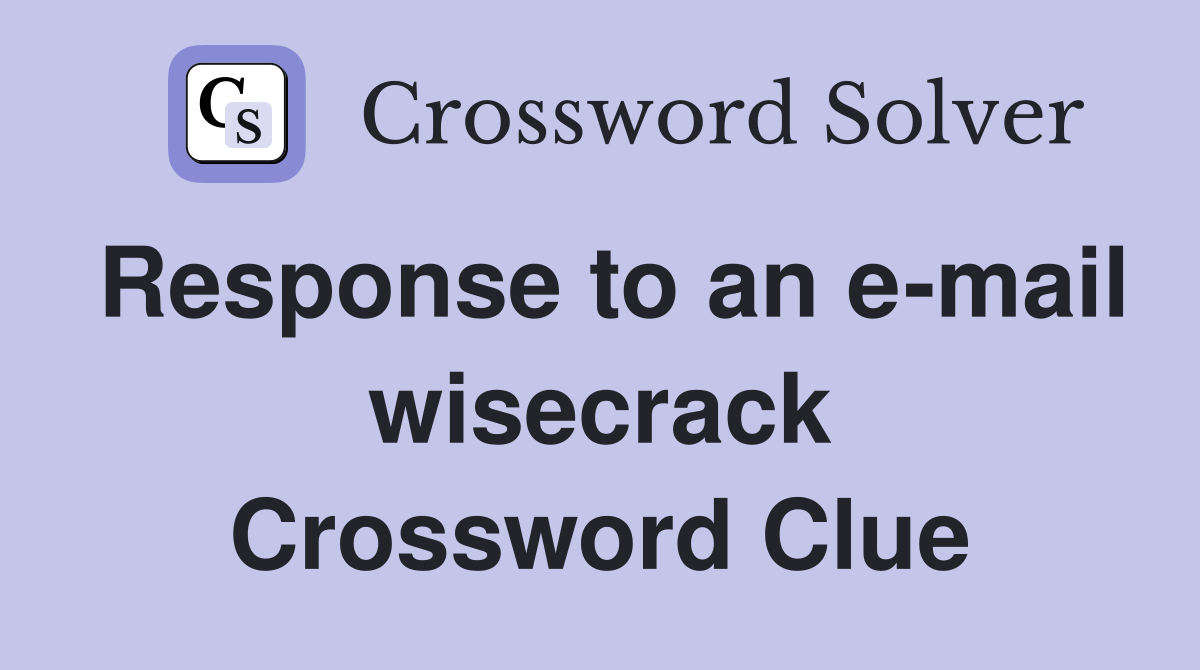 Response to an e-mail wisecrack Crossword Clue