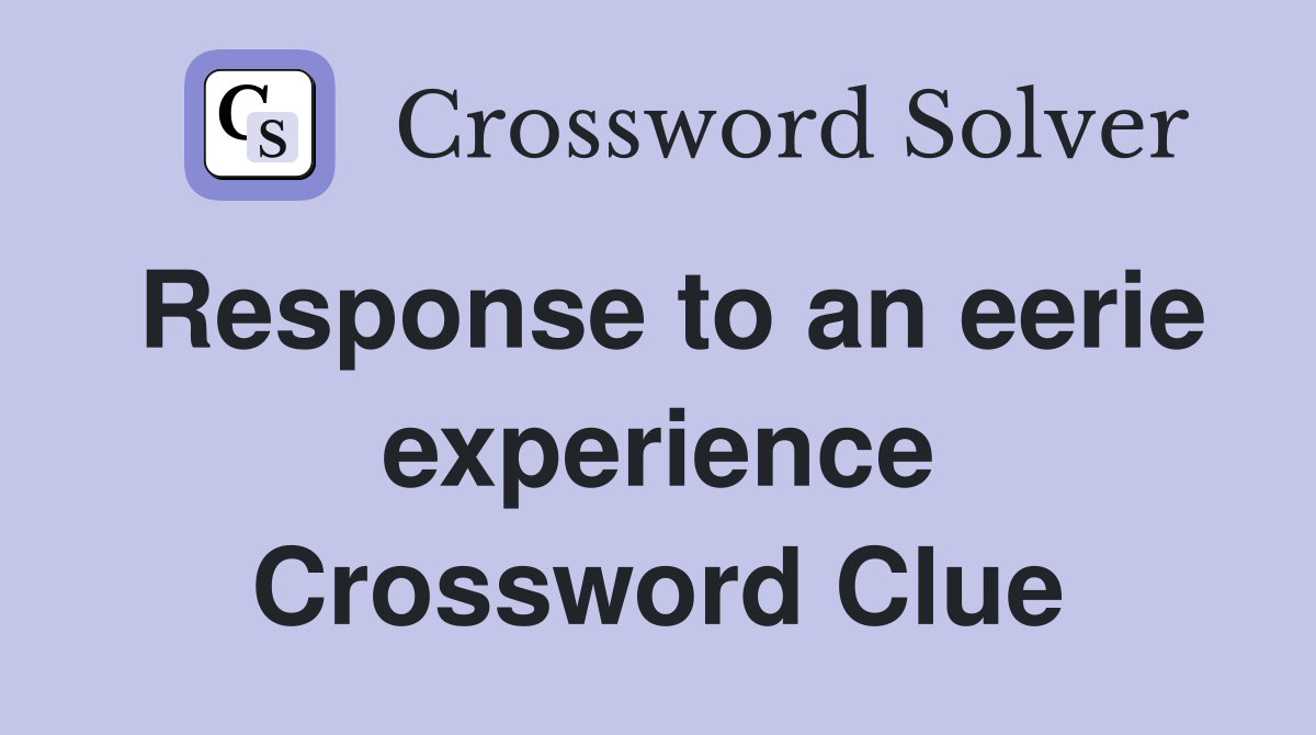 Response to an eerie experience Crossword Clue