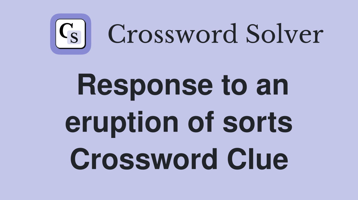 Response to an eruption of sorts Crossword Clue