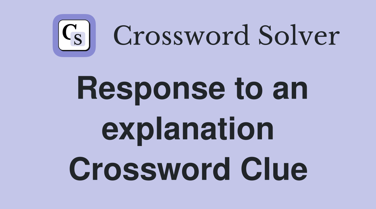 Response to an explanation Crossword Clue