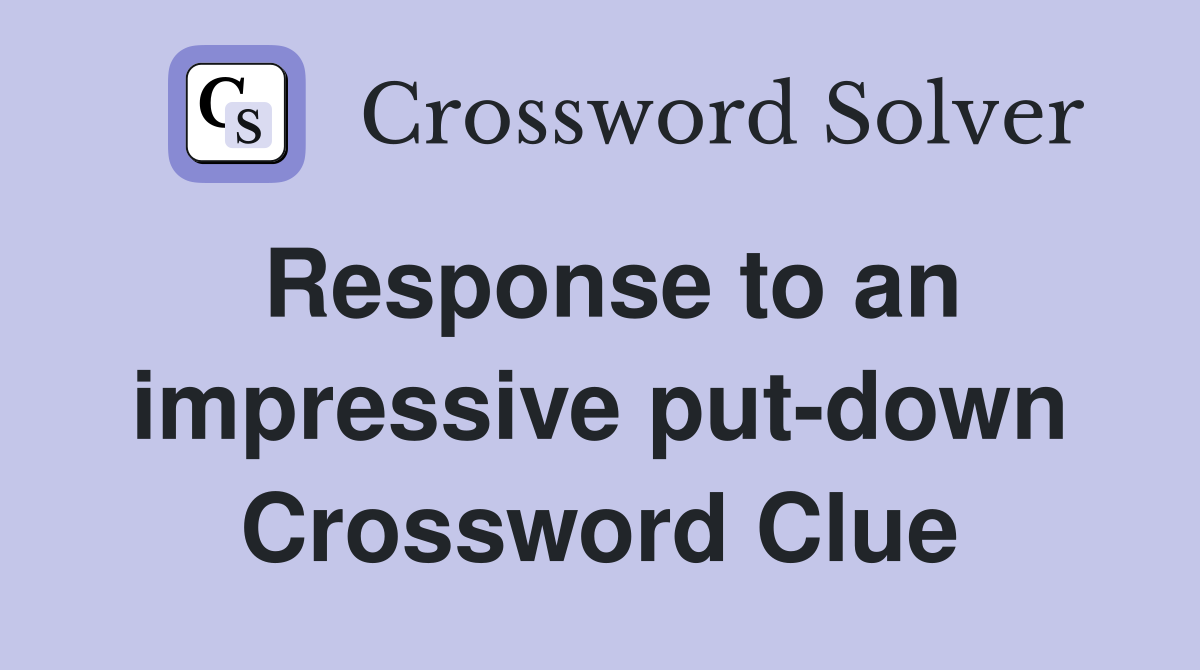Response to an impressive put-down Crossword Clue