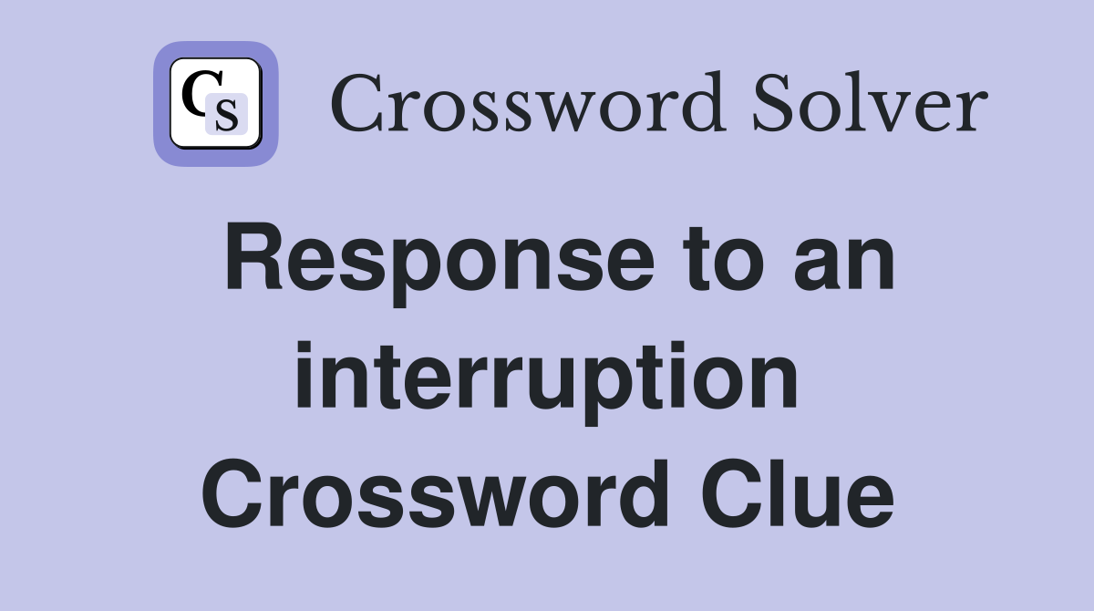 Response to an interruption Crossword Clue