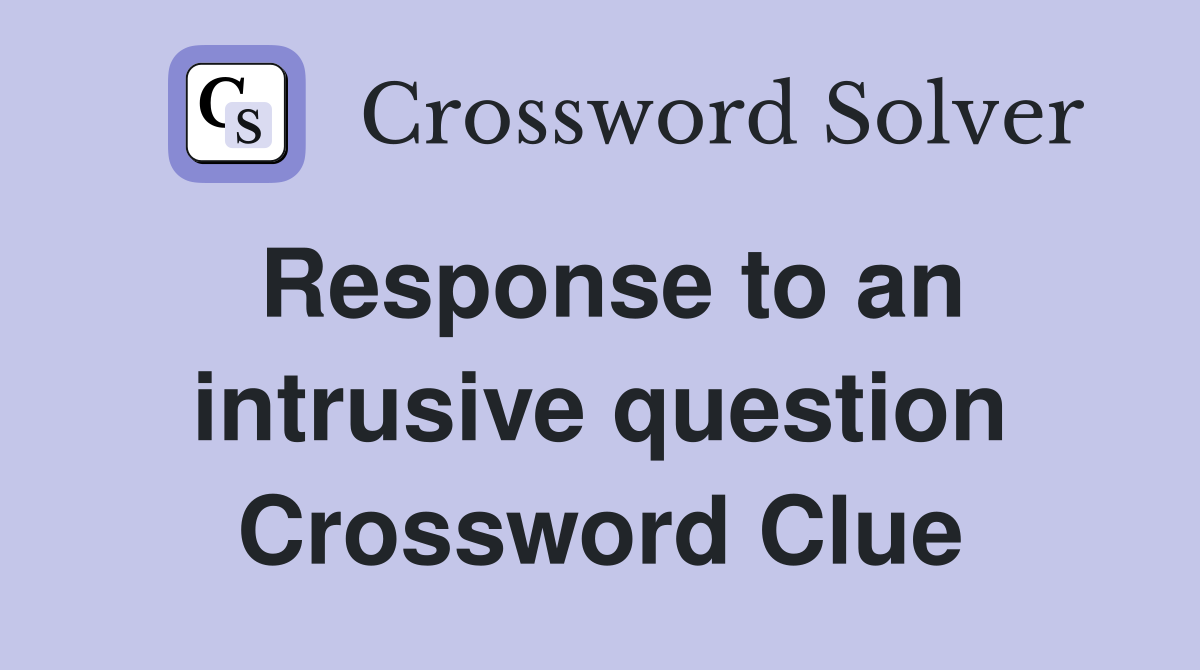 Response to an intrusive question Crossword Clue
