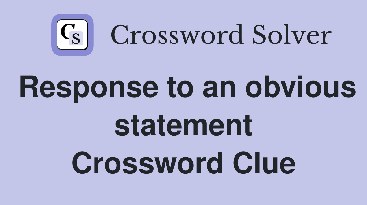 Response to an obvious statement Crossword Clue