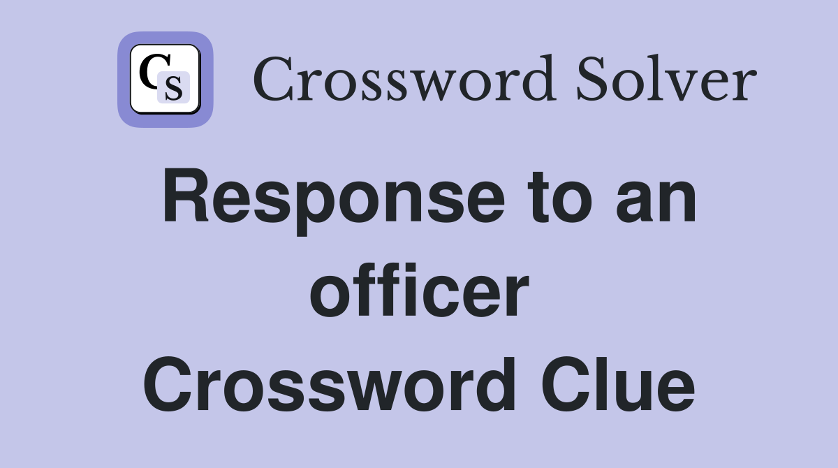 Response to an officer Crossword Clue