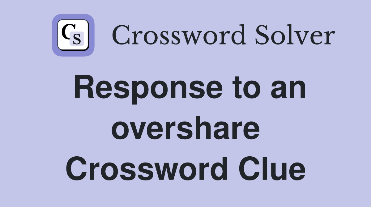 Response to an overshare Crossword Clue