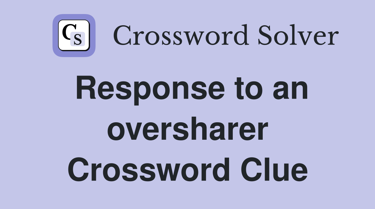 Response to an oversharer Crossword Clue