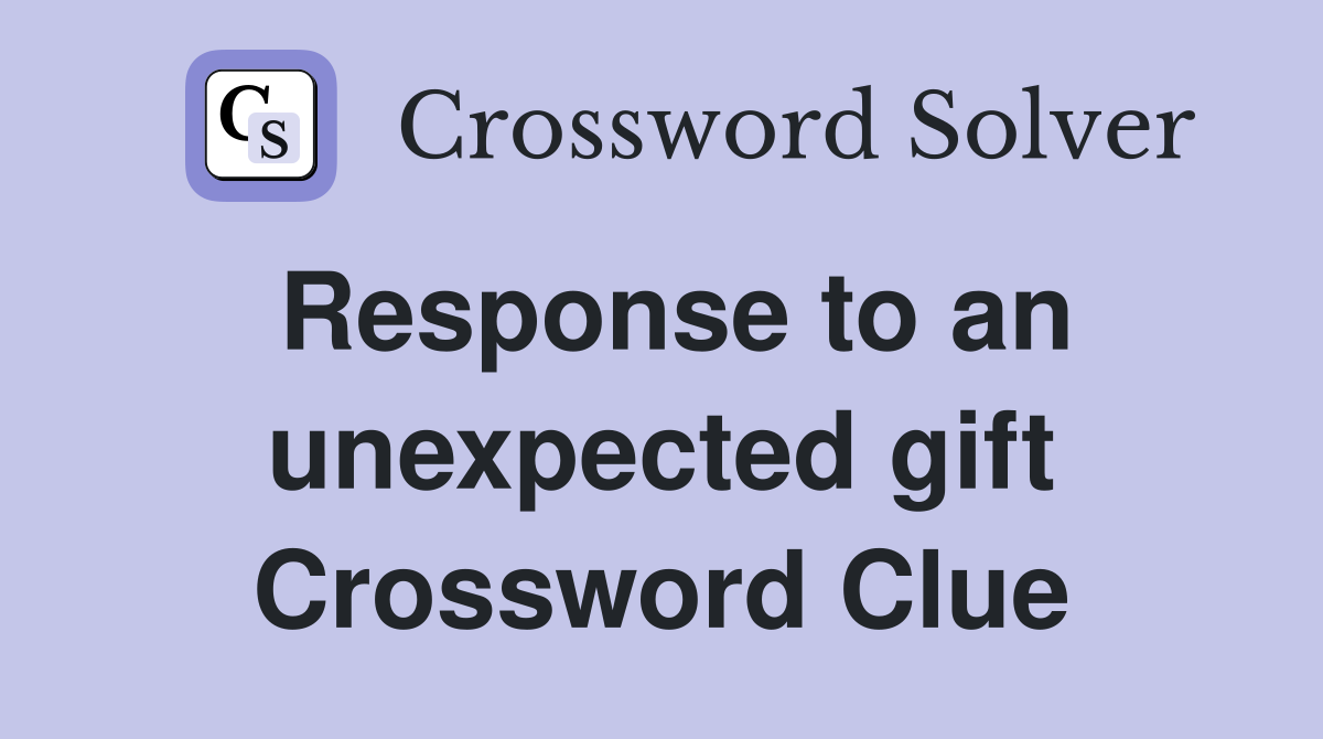Response to an unexpected gift Crossword Clue