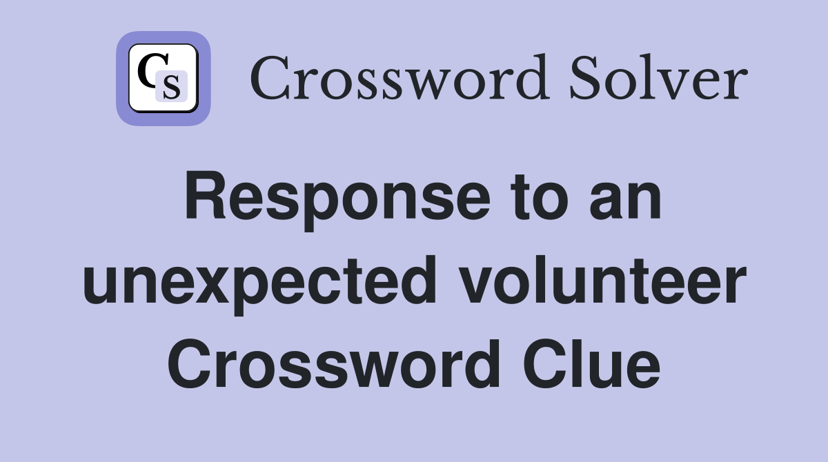 Response to an unexpected volunteer Crossword Clue