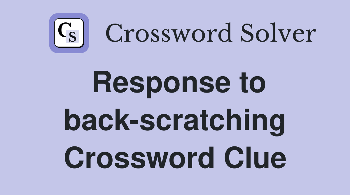 Response to back-scratching Crossword Clue