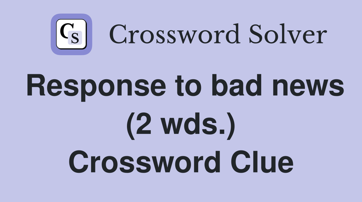 Response to bad news (2 wds.) Crossword Clue