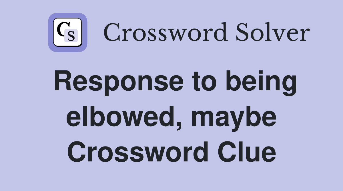 Response to being elbowed, maybe Crossword Clue