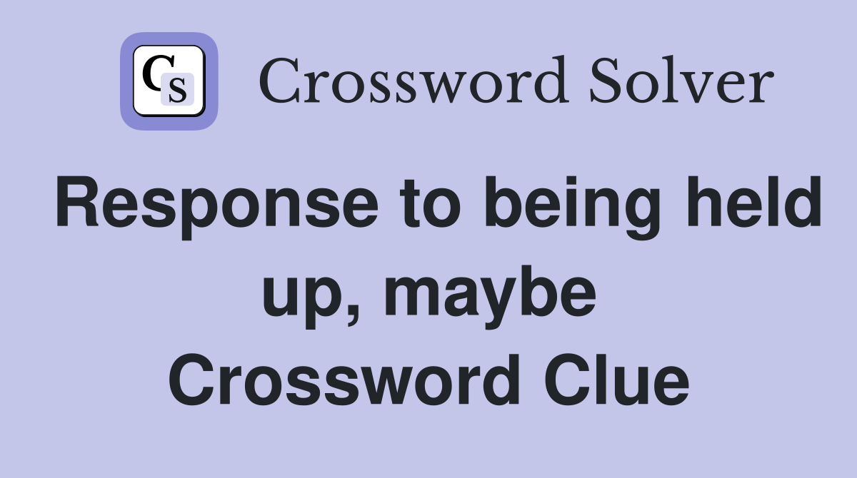 Response to being held up, maybe Crossword Clue