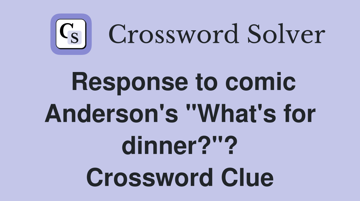 Response to comic Anderson's "What's for dinner?"? Crossword Clue