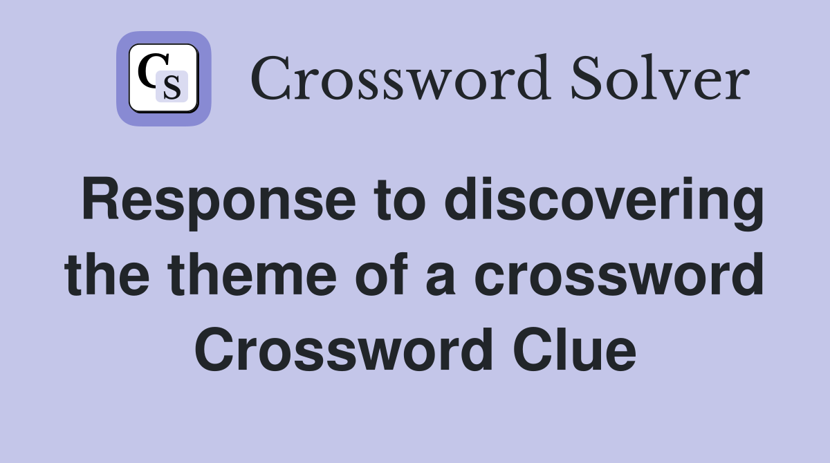 Response to discovering the theme of a crossword Crossword Clue