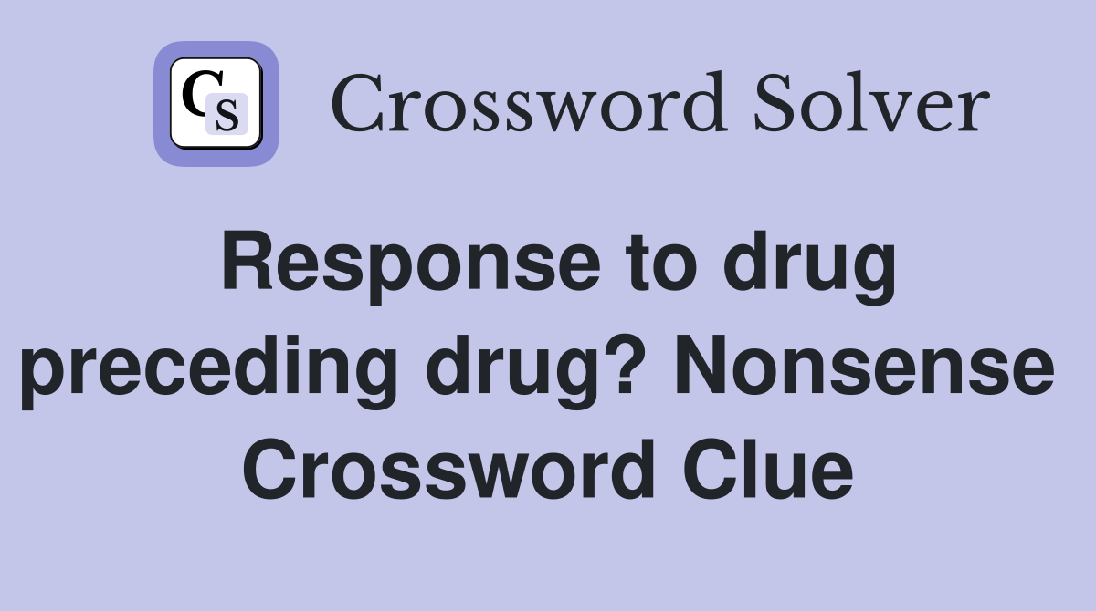 Response to drug preceding drug? Nonsense  Crossword Clue
