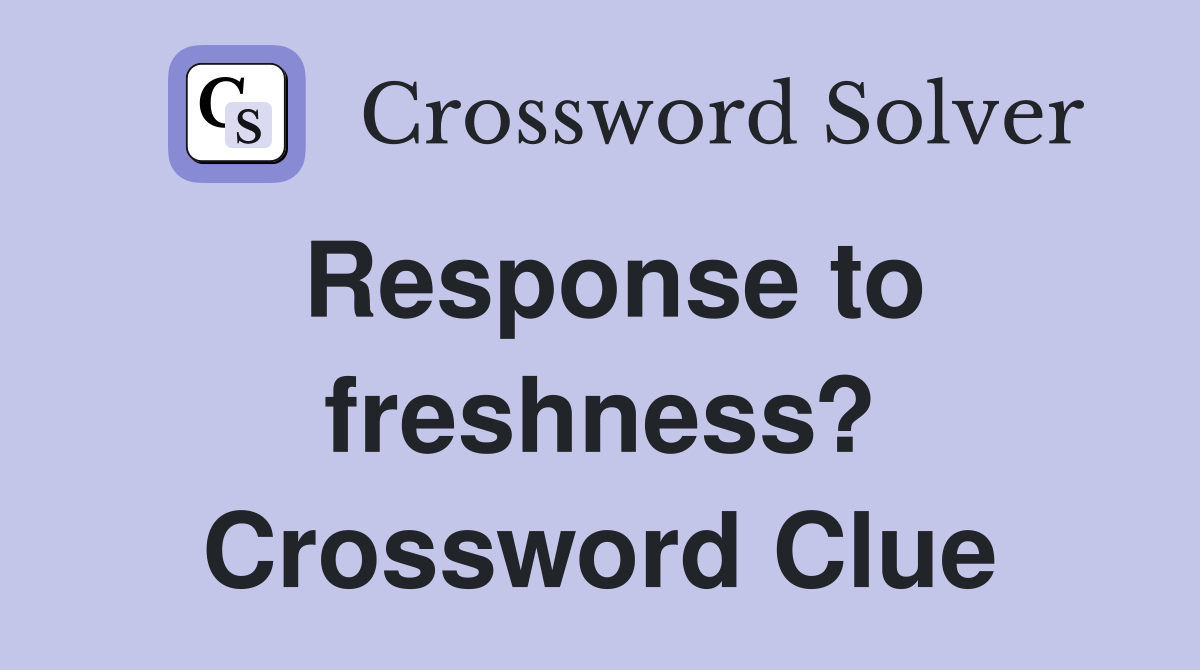 Response to freshness? Crossword Clue