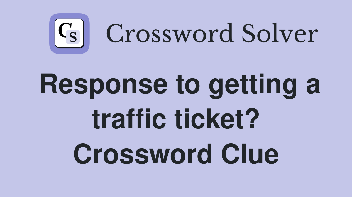 Response to getting a traffic ticket? Crossword Clue