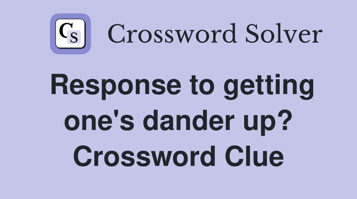 Response to getting one's dander up? Crossword Clue