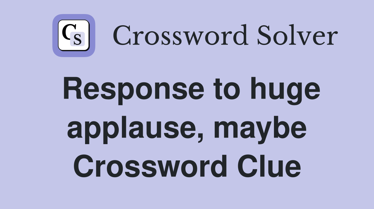 Response to huge applause, maybe Crossword Clue