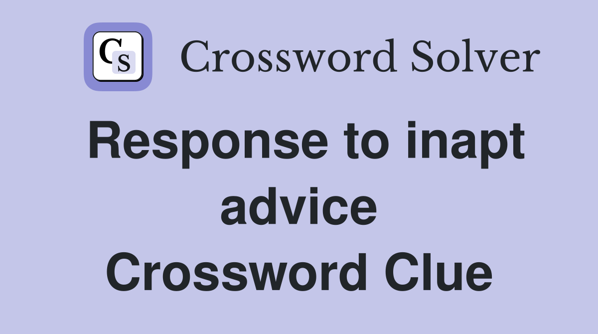Response to inapt advice Crossword Clue