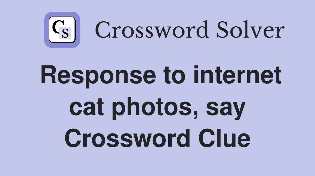 Response to internet cat photos, say Crossword Clue