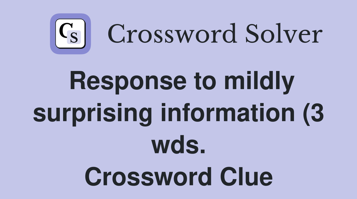 Response to mildly surprising information (3 wds ) Crossword Clue Response to mildly surprising information (3 wds ) Crossword Clue