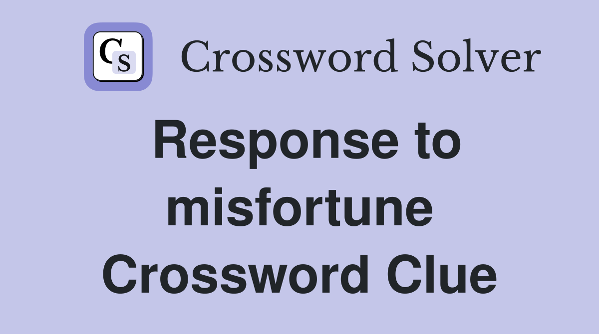 Response to misfortune Crossword Clue