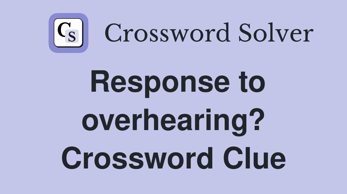 Response to overhearing? Crossword Clue