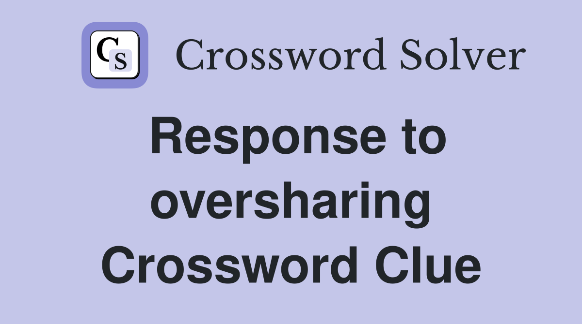 Response to oversharing Crossword Clue