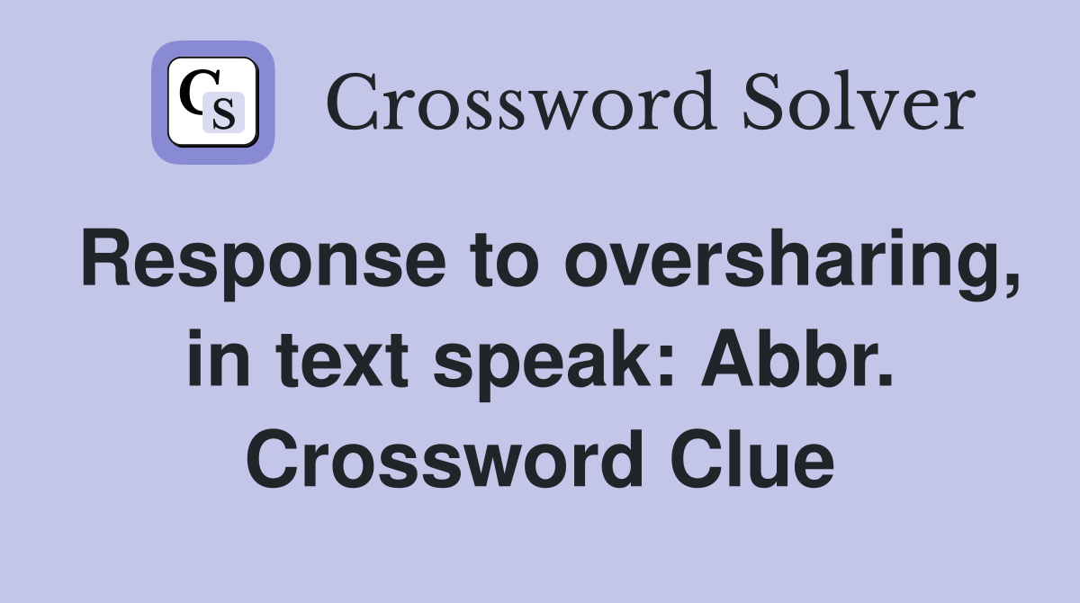 Response to oversharing, in text speak: Abbr. Crossword Clue