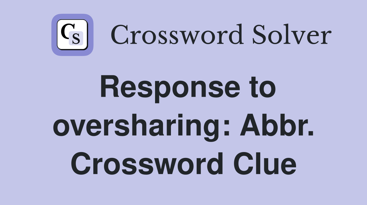 Response to oversharing: Abbr. Crossword Clue