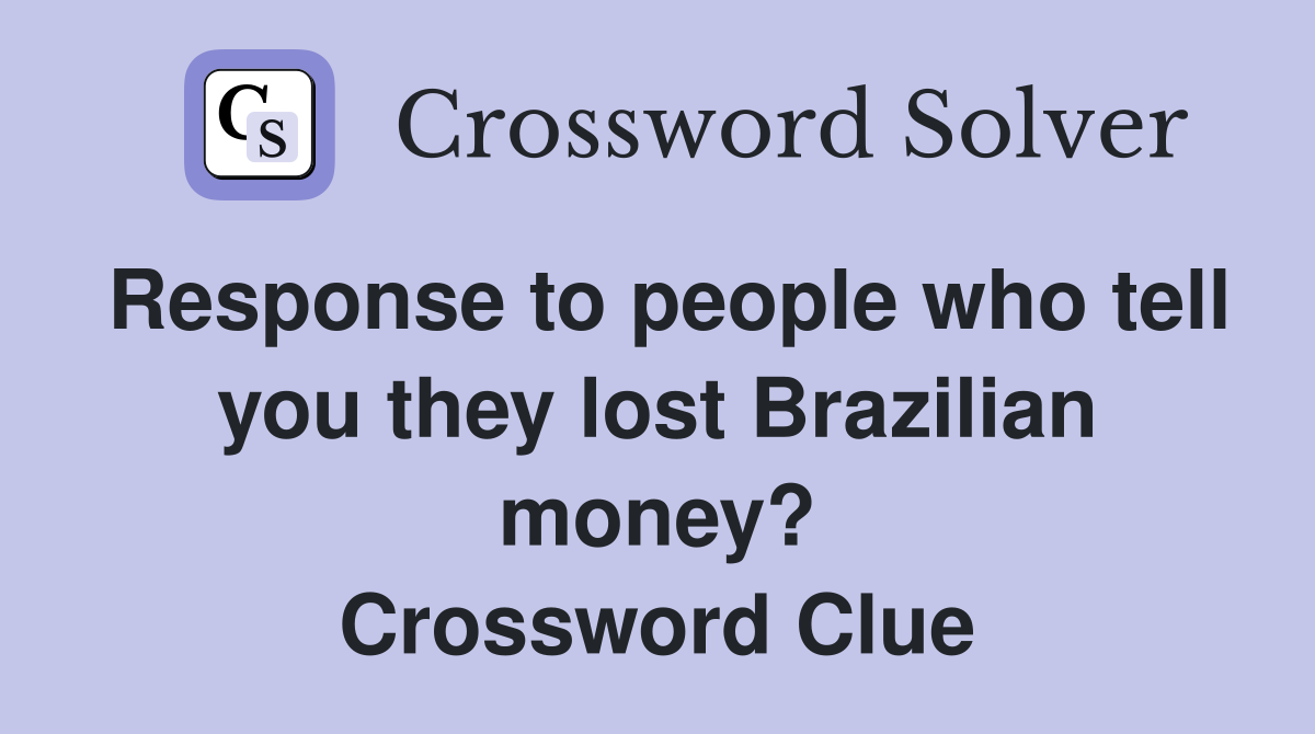 Response to people who tell you they lost Brazilian money? Crossword Clue