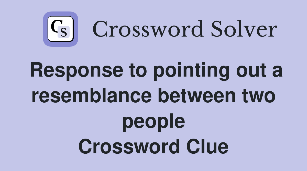 Response to pointing out a resemblance between two people Crossword Clue