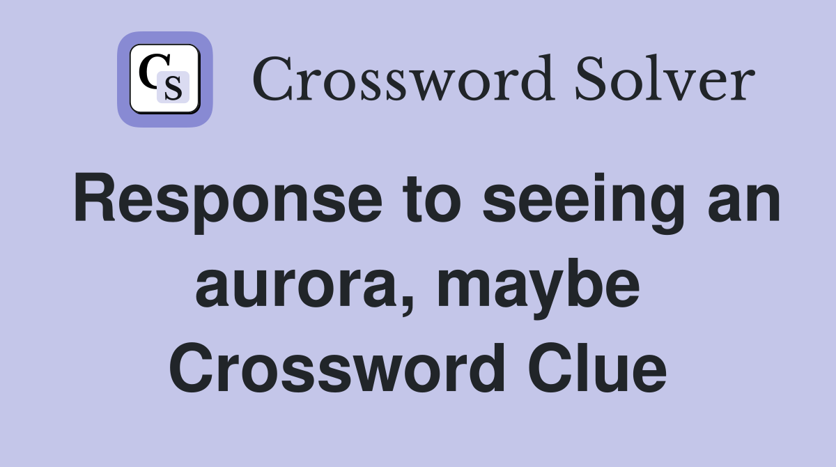 Response to seeing an aurora, maybe Crossword Clue