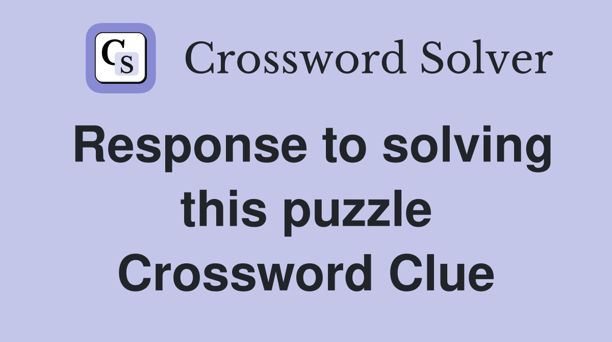Response to solving this puzzle Crossword Clue