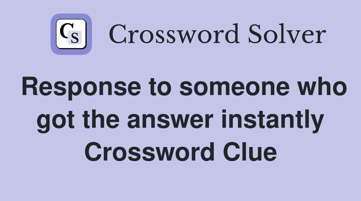 Response to someone who got the answer instantly Crossword Clue