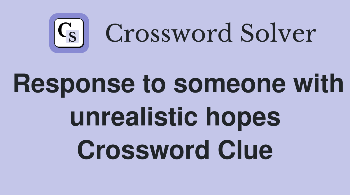 Response to someone with unrealistic hopes Crossword Clue