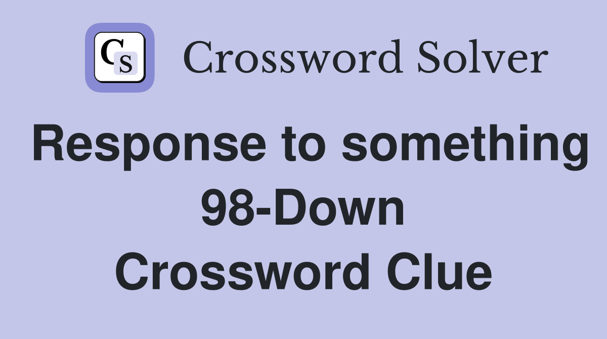 Response to something 98-Down Crossword Clue