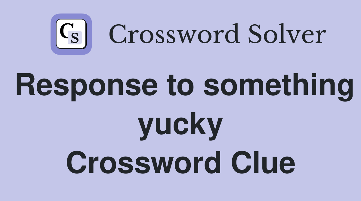 Response to something yucky Crossword Clue