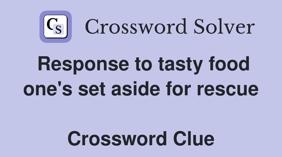 Response to tasty food one's set aside for rescue  Crossword Clue
