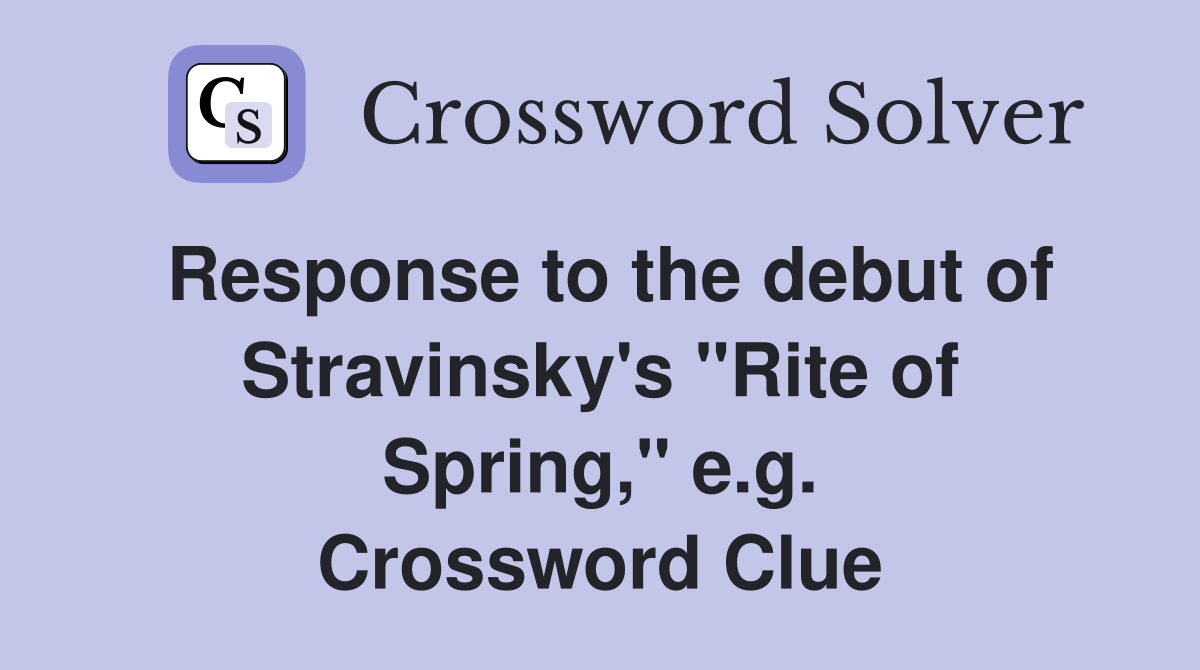 Response to the debut of Stravinsky's "Rite of Spring," e.g. Crossword Clue