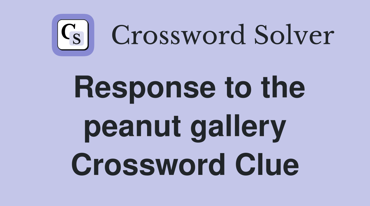 Response to the peanut gallery Crossword Clue